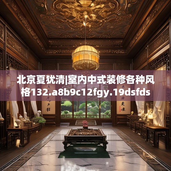 北京夏犹清|室内中式装修各种风格132.a8b9c12fgy.19dsfds
