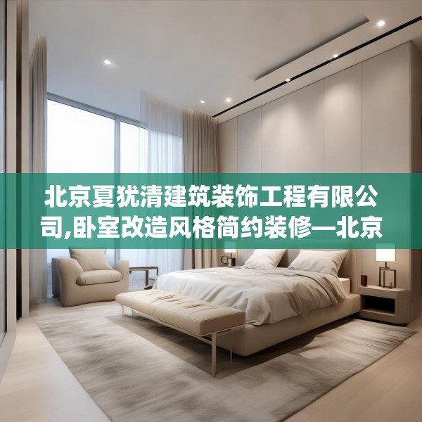 北京夏犹清建筑装饰工程有限公司,卧室改造风格简约装修—北京夏犹清建筑装饰工程有限公司393.a269b270c273fgy.280fhsg