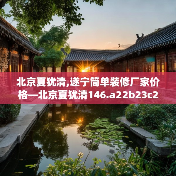 北京夏犹清,遂宁简单装修厂家价格—北京夏犹清146.a22b23c26fgy.3376683