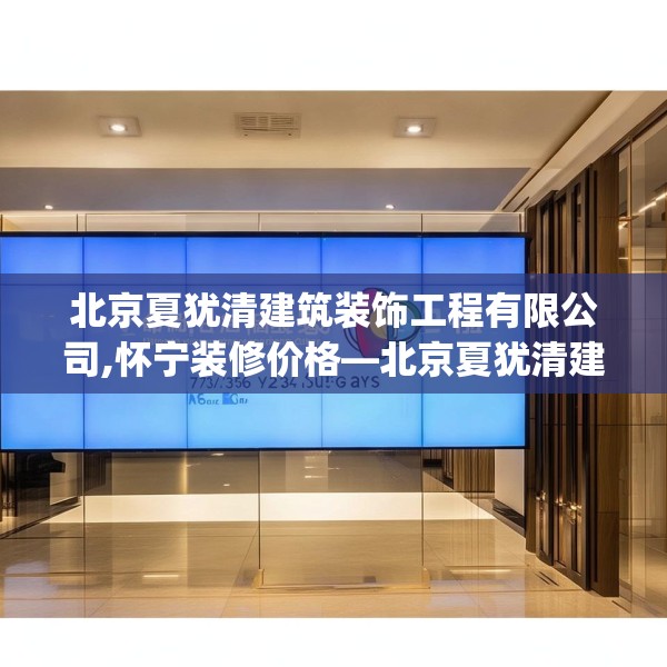 北京夏犹清建筑装饰工程有限公司,怀宁装修价格—北京夏犹清建筑装饰工程有限公司278.a154b155c158fgy.165wew