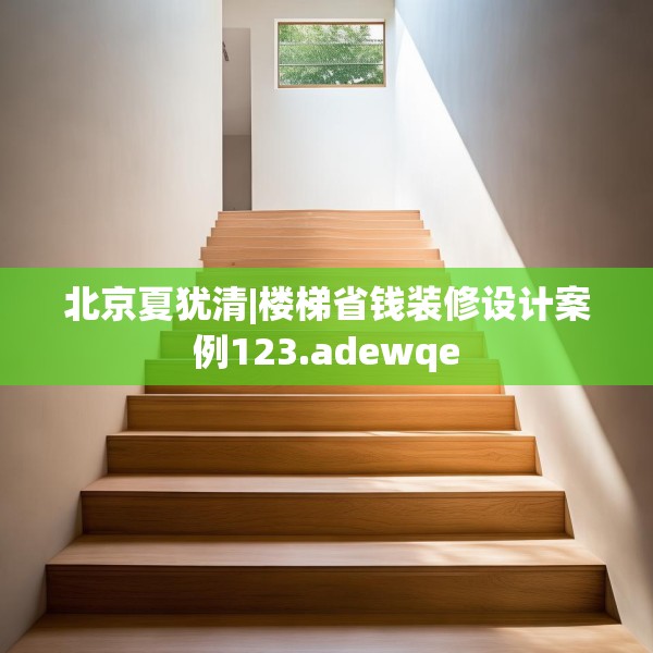 北京夏犹清|楼梯省钱装修设计案例123.adewqe