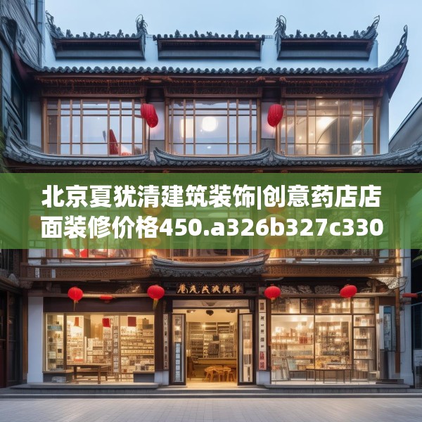 北京夏犹清建筑装饰|创意药店店面装修价格450.a326b327c330fgy.337nbn