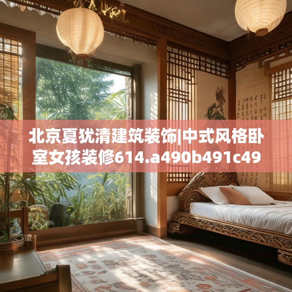 北京夏犹清建筑装饰|中式风格卧室女孩装修614.a490b491c494fgy.50176657