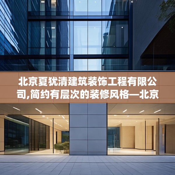 北京夏犹清建筑装饰工程有限公司,简约有层次的装修风格—北京夏犹清建筑装饰工程有限公司579.a455b456c459fgy.466uyk