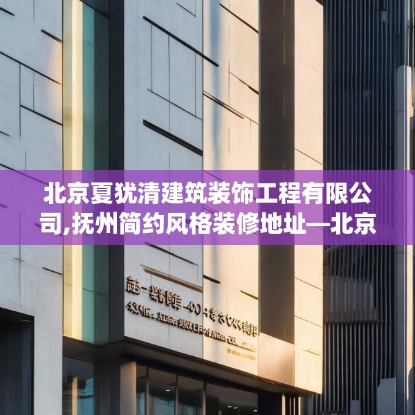 北京夏犹清建筑装饰工程有限公司,抚州简约风格装修地址—北京夏犹清建筑装饰工程有限公司405.a281b282c285fgy.292fghfd