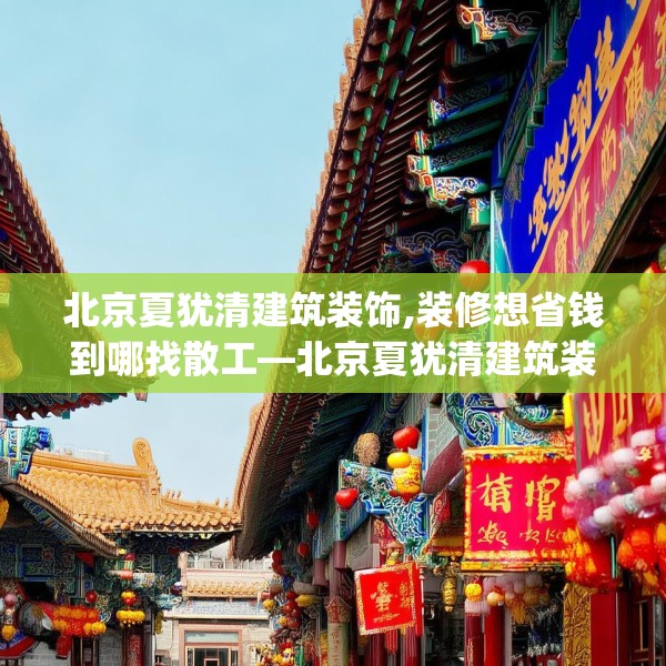 北京夏犹清建筑装饰,装修想省钱到哪找散工—北京夏犹清建筑装饰339.a215b216c219fgy.226fhsg