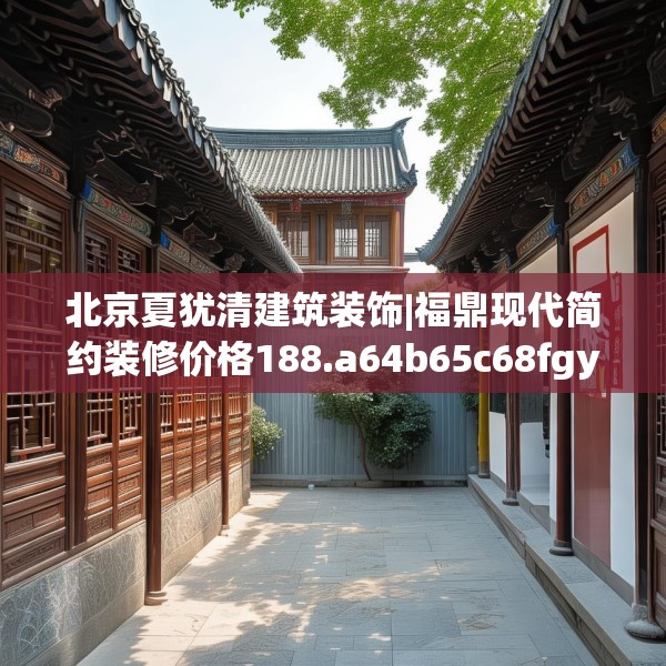 北京夏犹清建筑装饰|福鼎现代简约装修价格188.a64b65c68fgy.75wew