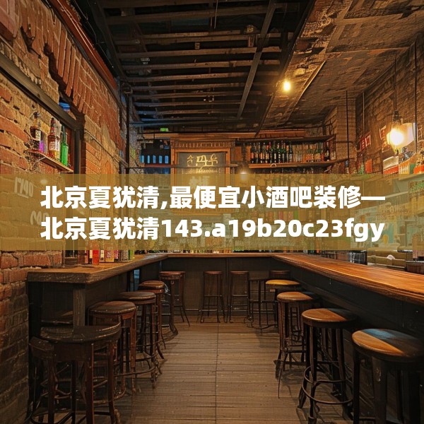 北京夏犹清,最便宜小酒吧装修—北京夏犹清143.a19b20c23fgy.30bnbn