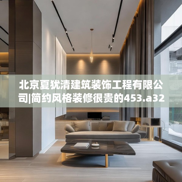 北京夏犹清建筑装饰工程有限公司|简约风格装修很贵的453.a329b330c333fgy.340uyk