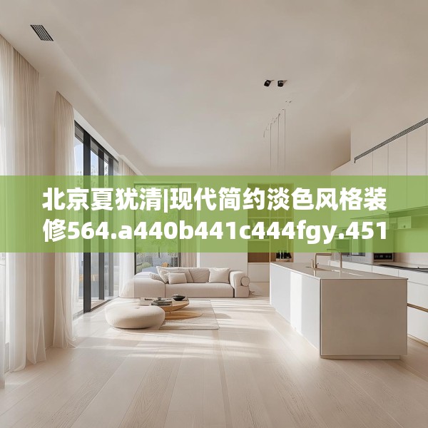 北京夏犹清|现代简约淡色风格装修564.a440b441c444fgy.451dsfds