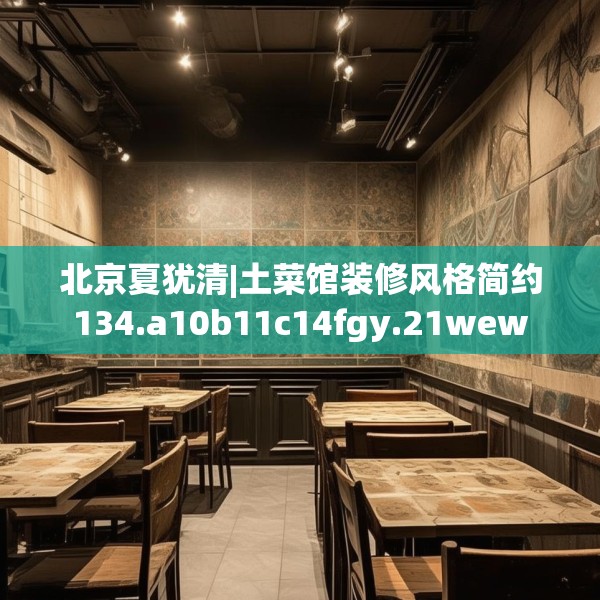 北京夏犹清|土菜馆装修风格简约134.a10b11c14fgy.21wew