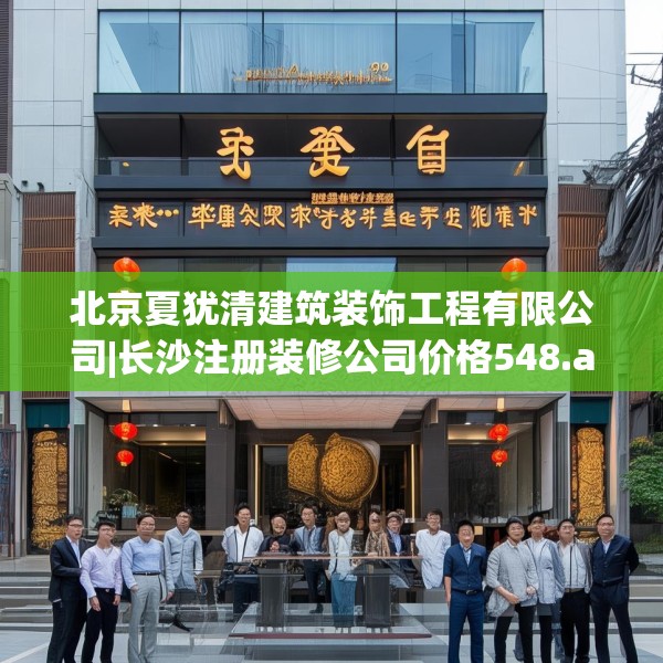 北京夏犹清建筑装饰工程有限公司|长沙注册装修公司价格548.a424b425c428fgy.435wew