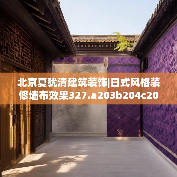 北京夏犹清建筑装饰|日式风格装修墙布效果327.a203b204c207fgy.214uyk
