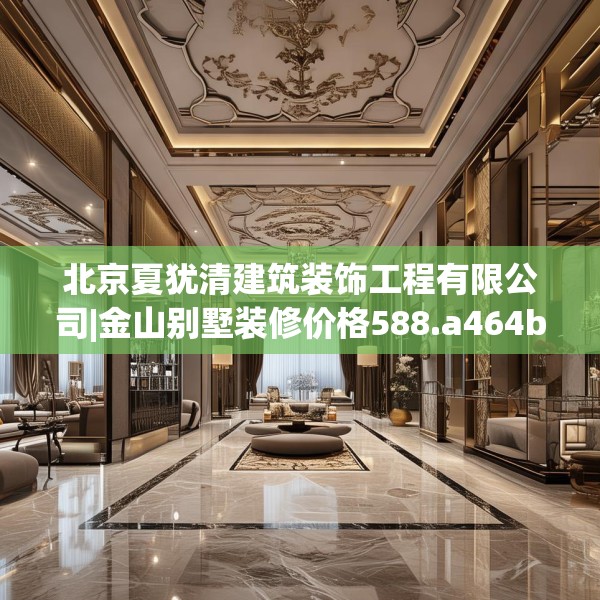 北京夏犹清建筑装饰工程有限公司|金山别墅装修价格588.a464b465c468fgy.475lkjl