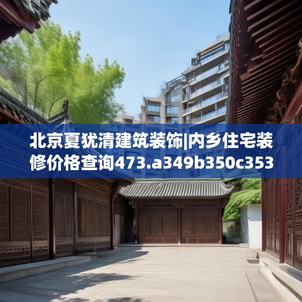 北京夏犹清建筑装饰|内乡住宅装修价格查询473.a349b350c353fgy.360fds