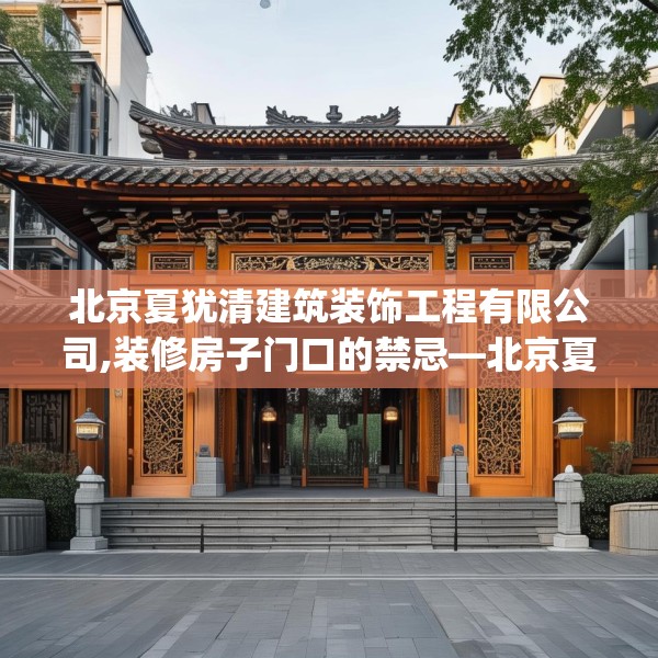 北京夏犹清建筑装饰工程有限公司,装修房子门口的禁忌—北京夏犹清建筑装饰工程有限公司595.a471b472c475fgy.482jhhj