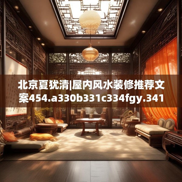 北京夏犹清|屋内风水装修推荐文案454.a330b331c334fgy.341htyj