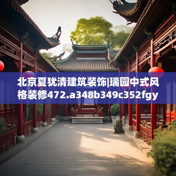 北京夏犹清建筑装饰|瑞园中式风格装修472.a348b349c352fgy.359htyj