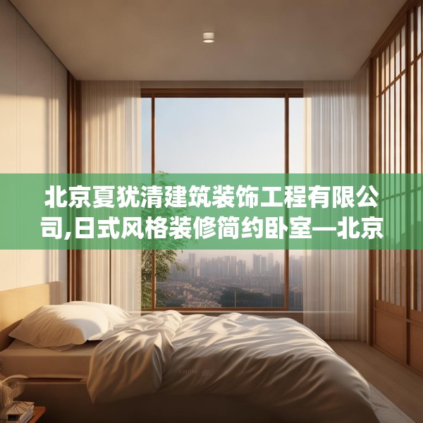 北京夏犹清建筑装饰工程有限公司,日式风格装修简约卧室—北京夏犹清建筑装饰工程有限公司207.a83b84c87fgy.94fghfd