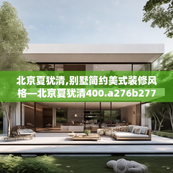 北京夏犹清,别墅简约美式装修风格—北京夏犹清400.a276b277c280fgy.287htyj