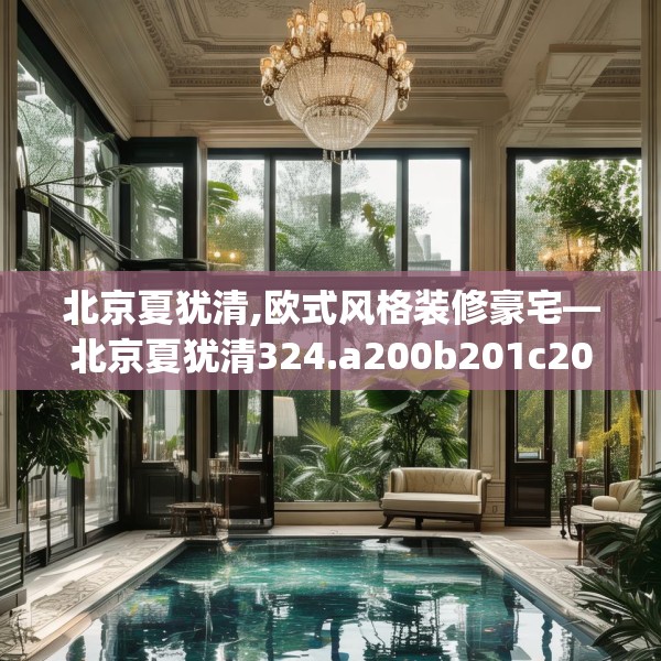 北京夏犹清,欧式风格装修豪宅—北京夏犹清324.a200b201c204fgy.211nbn