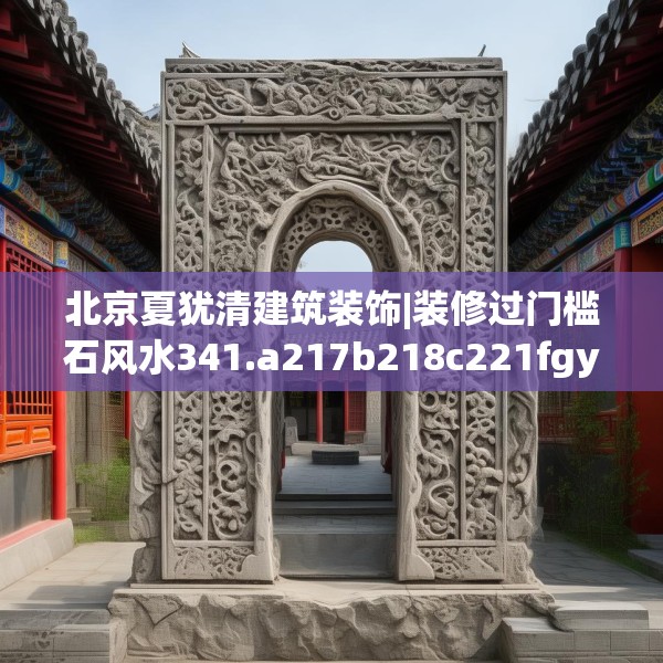 北京夏犹清建筑装饰|装修过门槛石风水341.a217b218c221fgy.228bnbn