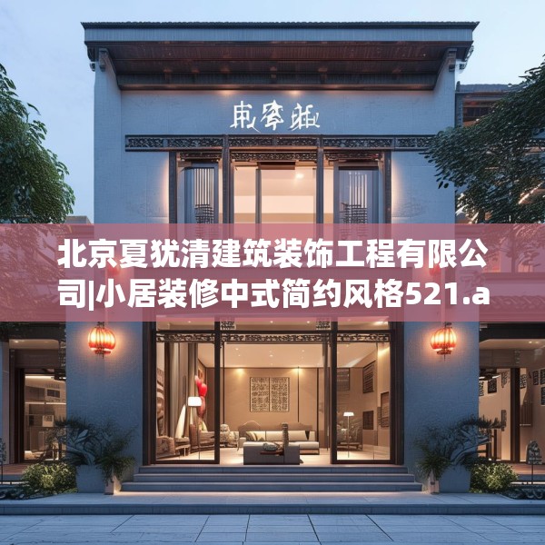 北京夏犹清建筑装饰工程有限公司|小居装修中式简约风格521.a397b398c401fgy.408bnbn