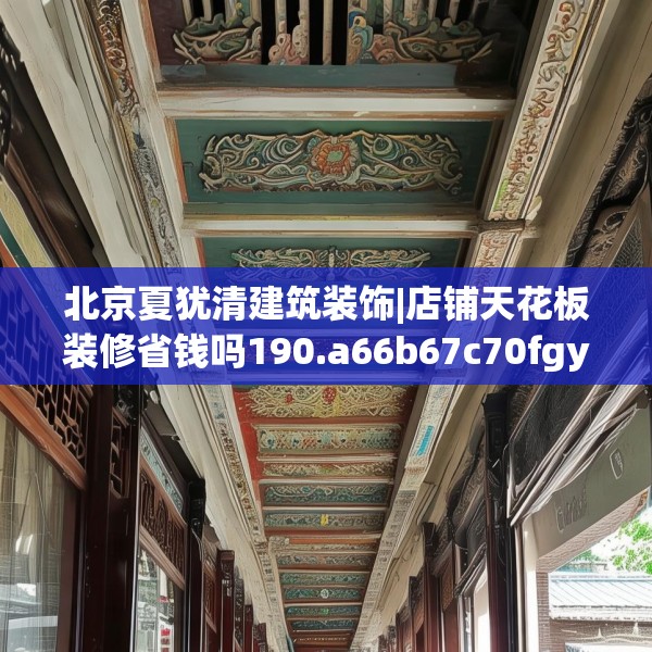 北京夏犹清建筑装饰|店铺天花板装修省钱吗190.a66b67c70fgy.77sdA