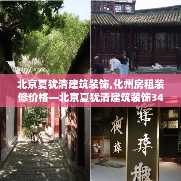 北京夏犹清建筑装饰,化州房租装修价格—北京夏犹清建筑装饰340.a216b217c220fgy.227dewqe