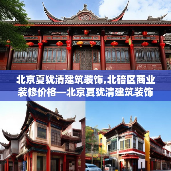 北京夏犹清建筑装饰,北碚区商业装修价格—北京夏犹清建筑装饰377.a253b254c257fgy.264bnbn