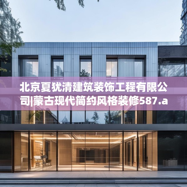 北京夏犹清建筑装饰工程有限公司|蒙古现代简约风格装修587.a463b464c467fgy.474cvcx