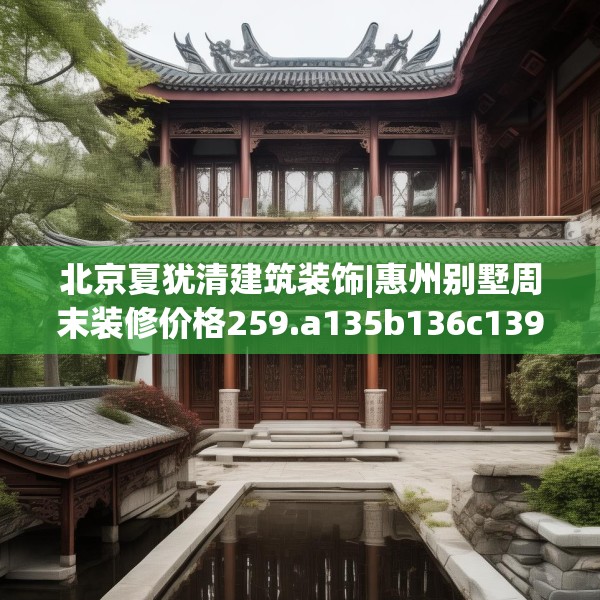 北京夏犹清建筑装饰|惠州别墅周末装修价格259.a135b136c139fgy.146fdsfds