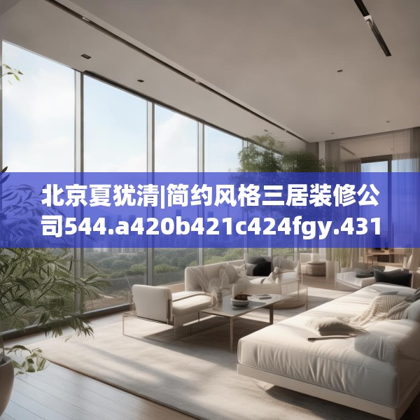 北京夏犹清|简约风格三居装修公司544.a420b421c424fgy.431htyj