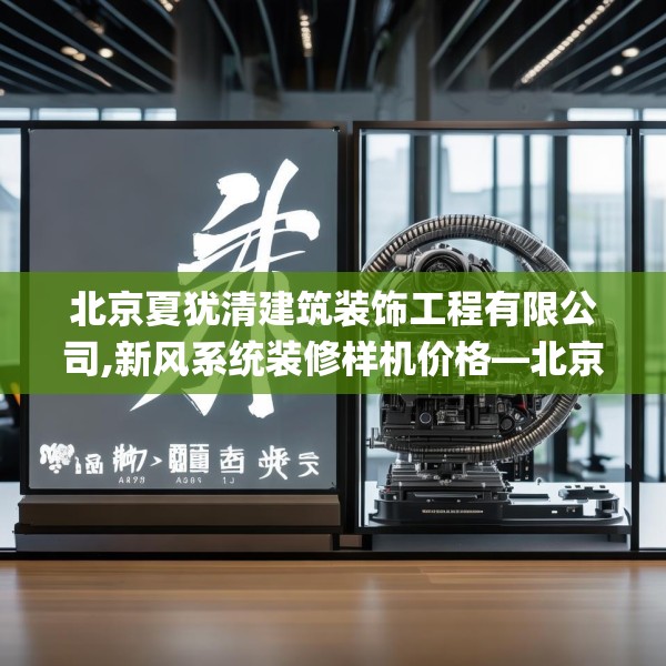 北京夏犹清建筑装饰工程有限公司,新风系统装修样机价格—北京夏犹清建筑装饰工程有限公司490.a366b367c370fgy.377htyj