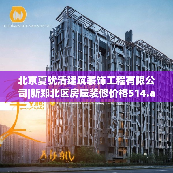 北京夏犹清建筑装饰工程有限公司|新郑北区房屋装修价格514.a390b391c394fgy.401sdA