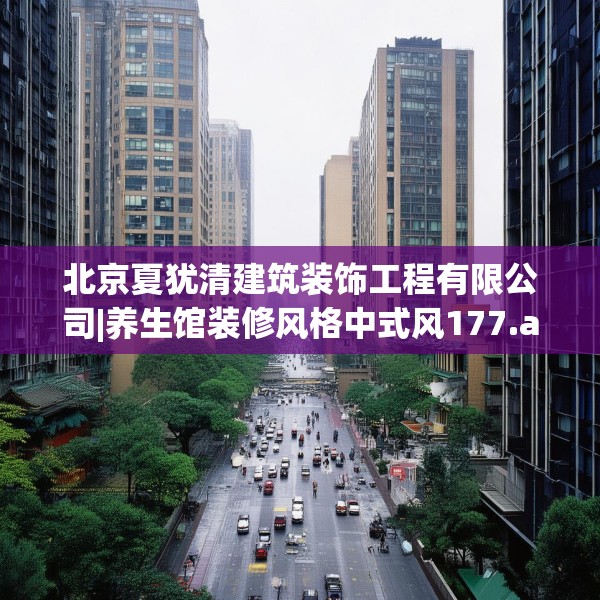 北京夏犹清建筑装饰工程有限公司|养生馆装修风格中式风177.a53b54c57fgy.64fhsg