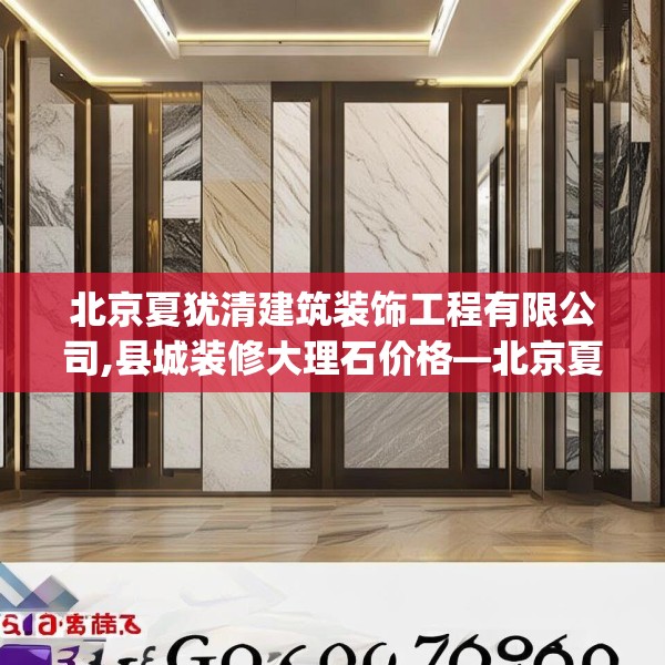 北京夏犹清建筑装饰工程有限公司,县城装修大理石价格—北京夏犹清建筑装饰工程有限公司200.a76b77c80fgy.8776680