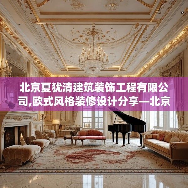 北京夏犹清建筑装饰工程有限公司,欧式风格装修设计分享—北京夏犹清建筑装饰工程有限公司206.a82b83c86fgy.93wew