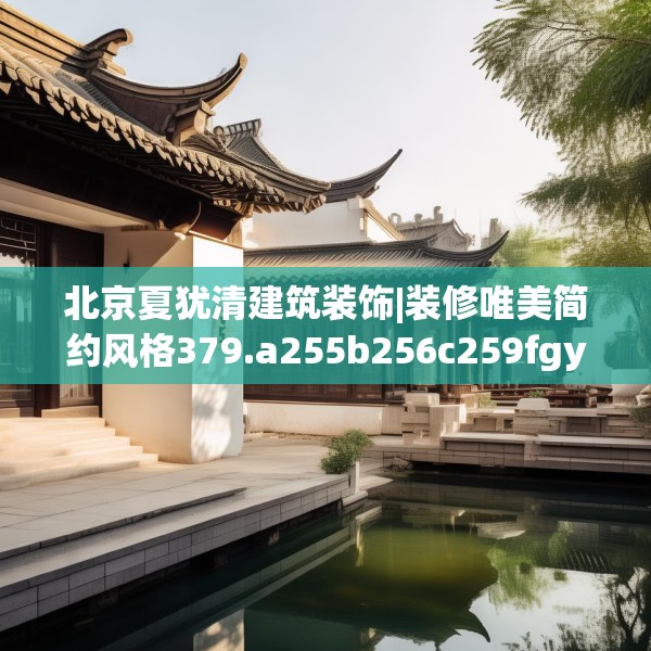 北京夏犹清建筑装饰|装修唯美简约风格379.a255b256c259fgy.266jhhj