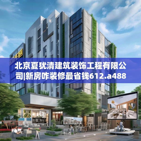 北京夏犹清建筑装饰工程有限公司|新房咋装修最省钱612.a488b489c492fgy.499nbn