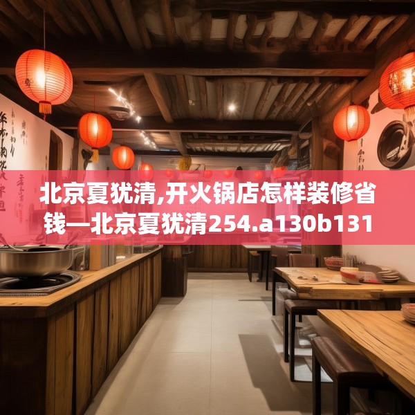 北京夏犹清,开火锅店怎样装修省钱—北京夏犹清254.a130b131c134fgy.14176677