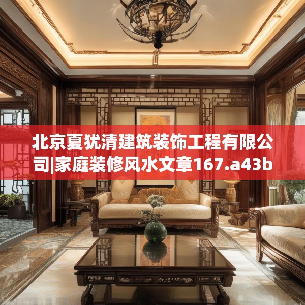 北京夏犹清建筑装饰工程有限公司|家庭装修风水文章167.a43b44c47fgy.54fds