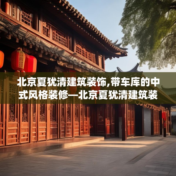 北京夏犹清建筑装饰,带车库的中式风格装修—北京夏犹清建筑装饰450.a326b327c330fgy.337nbn