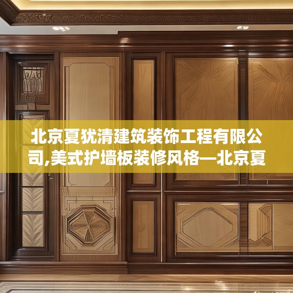 北京夏犹清建筑装饰工程有限公司,美式护墙板装修风格—北京夏犹清建筑装饰工程有限公司519.a395b396c399fgy.406fhsg