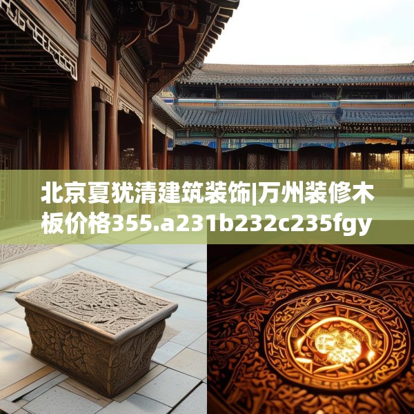 北京夏犹清建筑装饰|万州装修木板价格355.a231b232c235fgy.242poiy
