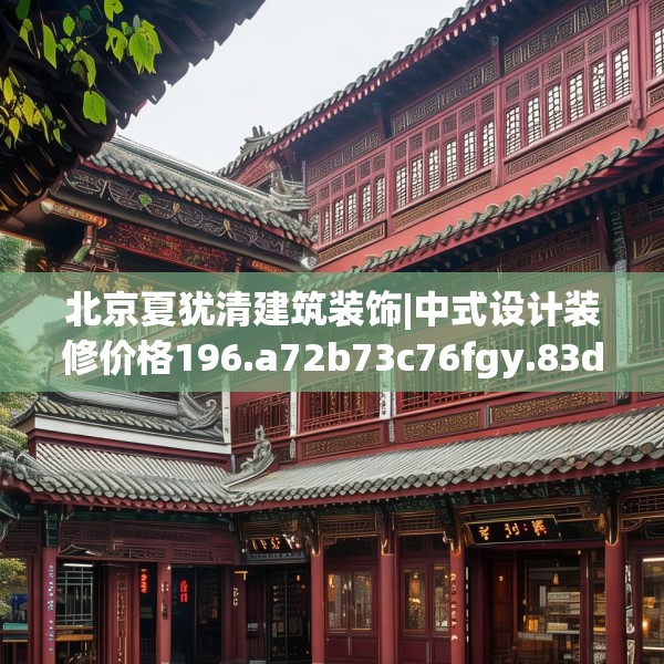 北京夏犹清建筑装饰|中式设计装修价格196.a72b73c76fgy.83dewqe