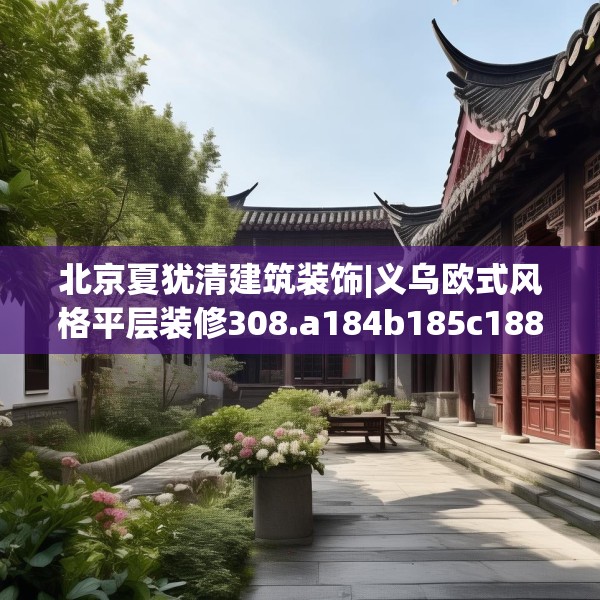 北京夏犹清建筑装饰|义乌欧式风格平层装修308.a184b185c188fgy.19576674