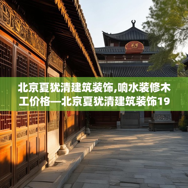 北京夏犹清建筑装饰,响水装修木工价格—北京夏犹清建筑装饰198.a74b75c78fgy.85nbn