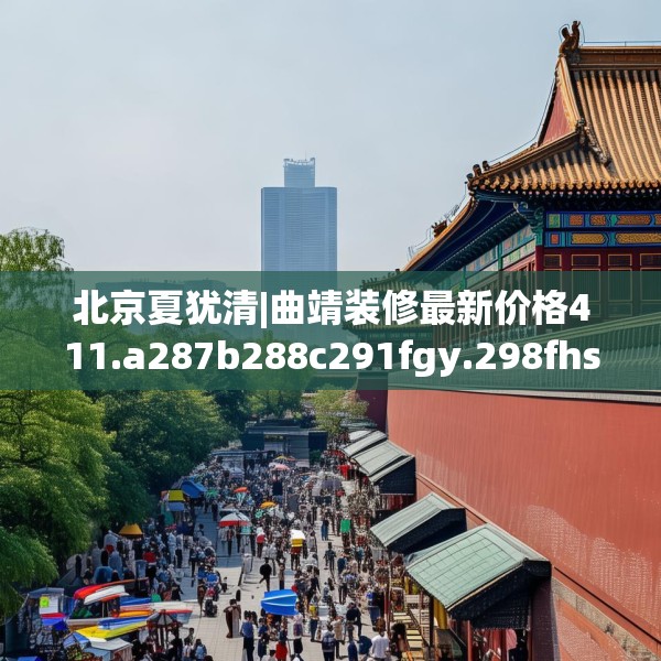 北京夏犹清|曲靖装修最新价格411.a287b288c291fgy.298fhsg