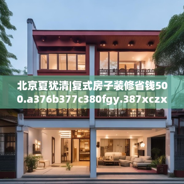 北京夏犹清|复式房子装修省钱500.a376b377c380fgy.387xczxv